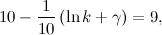 \[ 10-\frac{1}{10}\left(\ln {k} + \gamma \right)=9, \]