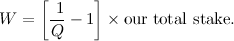 \[  W=\left[ \frac{\  1}{Q}-1\right] \times \mbox{our total stake}.  \]