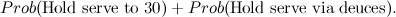 $\displaystyle Prob(\mbox{Hold serve to 30})+Prob(\mbox{Hold serve via deuces}). $