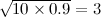 $ \sqrt {10\times 0.9} = 3 $