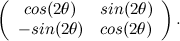 \[  \left( \begin{array}{cc} cos(2\theta ) &  sin(2\theta ) \\ -sin(2\theta ) &  cos(2\theta )\end{array} \right). \]
