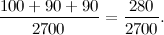 \[ \frac{100 + 90 + 90}{2700} = \frac{280}{2700}. \]