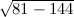 $\sqrt {81-144}$