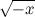 $\sqrt {-x}$