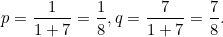 \[ p=\frac{1}{1+7}=\frac{1}{8}, q=\frac{7}{1+7}=\frac{7}{8}. \]