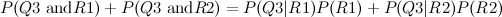 $\displaystyle P(Q3 \mbox{ and} R1) + P(Q3 \mbox{ and} R2) = P(Q3|R1)P(R1) + P(Q3|R2)P(R2) $