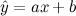 $\hat{y} = ax + b$