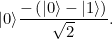 \[ |0\rangle \frac{-\left(|0\rangle -|1\rangle \right)}{\sqrt{2}}. \]