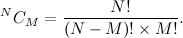 \[  ^ NC_ M = \frac{N!}{(N-M)! \times M!}.  \]