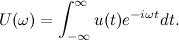 \[ U(\omega ) = \int _{-\infty }^\infty u(t) e^{-i \omega t} dt. \]