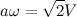 \begin{equation} a\omega = \sqrt {2}V \end{equation}