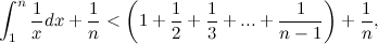 \[ \int _1^ n \frac{1}{x}dx + \frac{1}{n} < \left(1+\frac{1}{2}+\frac{1}{3}+ ... +\frac{1}{n-1}\right) + \frac{1}{n},  \]