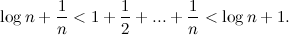 \[ \log {n} +\frac{1}{n} < 1+\frac{1}{2}+...+\frac{1}{n} < \log {n}+1. \]