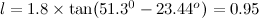 $l= 1.8 \times \tan (51.3^0 - 23.44^ o) = 0.95$