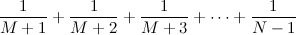 $\displaystyle  \frac{1}{M+1} + \frac{1}{M+2} + \frac{1}{M+3} + \cdots + \frac{1}{N-1}  $