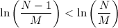 $\displaystyle  \ln \left(\frac{N-1}{M}\right) < \ln \left(\frac{N}{M}\right)  $