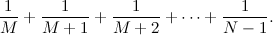 $\displaystyle  \frac{1}{M} + \frac{1}{M+1} + \frac{1}{M+2} + \cdots + \frac{1}{N-1}. $