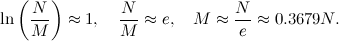 \[ \ln \left(\frac{N}{M}\right) \approx 1,~ ~ ~ \frac{N}{M} \approx e,~ ~ ~ M \approx \frac{N}{e} \approx 0.3679 N. \]