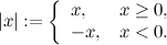 \[  |x|:= \left\{  \begin{array}{ll} x, &  x\geq 0,\\ -x, &  x < 0. \end{array} \right.  \]