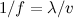 $1/f=\lambda /v$