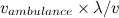 $v_{ambulance} \times \lambda /v$