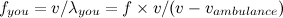 $f_{you}=v/\lambda _{you}=f \times v / (v-v_{ambulance})$