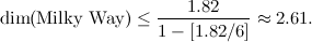 \[ \mbox{dim} (\mbox{Milky Way})\leq \frac{1.82}{1-[1.82/6]}\approx 2.61. \]