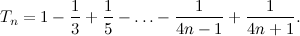 \[  T_ n = 1 - \frac{1}{3} + \frac{1}{5} - \ldots - \frac{1}{4n-1} + \frac{1}{4n+1}.  \]