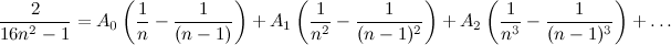 \[ \frac{2}{16 n^2-1} = A_0 \left( \frac{1}{n} - \frac{1}{(n-1)} \right) + A_1 \left( \frac{1}{n^2} - \frac{1}{(n-1)^2} \right) + A_2 \left( \frac{1}{n^3} - \frac{1}{(n-1)^3} \right) + \ldots  \]