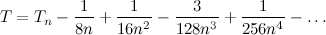 \[ T = T_ n - \frac{1}{8n} + \frac{1}{16 n^2} - \frac{3}{128 n^3} + \frac{1}{256 n^4} - \ldots  \]
