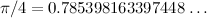 $\pi /4 = 0.785398163397448 \ldots $