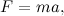 \[ F=ma, \]