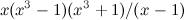 $\displaystyle x (x^3 - 1)(x^3 + 1)/(x - 1) $