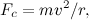 \[ F_ c = m v^2 / r,  \]