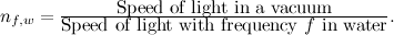 $n_{f,w}=\frac{\mbox{Speed of light in a vacuum}}{\mbox{Speed of light with frequency $f$ in water}}.$