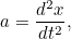\[ a=\frac{d^2x}{dt^2}, \]