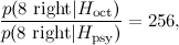 \[ \frac{p(\hbox{8 right} |H_{\rm oct})}{p( \hbox{8 right} |H_{\rm psy})}=256, \]