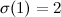$\sigma (1)=2$