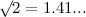 $\surd 2 = 1.41...$