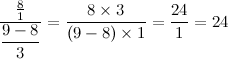 \[  {{8\over 1} \over \displaystyle {{9- 8} \over \displaystyle 3}} = {{8 \times 3} \over {(9-8) \times 1}} = {24 \over 1} = 24  \]