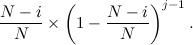 \[ \frac{N-i}{N} \times \left(1 - \frac{N-i}{N}\right)^{j-1}. \]