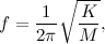 \[  f = \frac{1}{2\pi } \sqrt {\frac{K}{M}},  \]