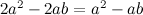 $2a^2 - 2ab = a^2 - ab$