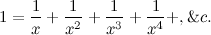 \[ 1 = \frac{1}{x} + \frac{1}{x^2} + \frac{1}{x^3} + \frac{1}{x^4} +,\& c. \]