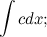 $\displaystyle  \int c dx; $