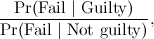 \[ \frac{\mbox{Pr(Fail $\vert $ Guilty)}}{\mbox{Pr(Fail $\vert $ Not guilty)}}, \]