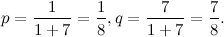 \[ p=\frac{1}{1+7}=\frac{1}{8}, q=\frac{7}{1+7}=\frac{7}{8}. \]