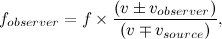 \[  f_{observer}=f\times \frac{(v\pm v_{observer})}{(v\mp v_{source})},  \]