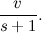 \[ \frac{v}{s+1}. \]