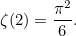\[ \zeta (2)=\frac{\pi ^2}{6}. \]